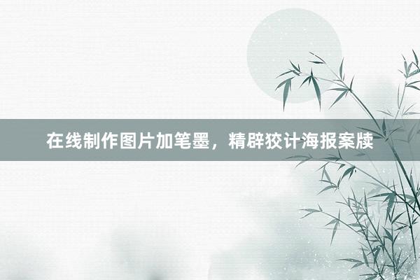 在线制作图片加笔墨，精辟狡计海报案牍