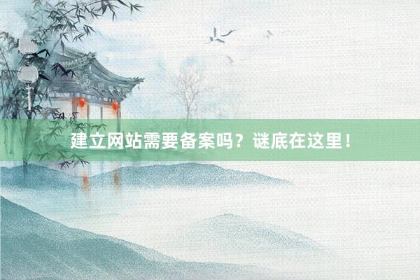 建立网站需要备案吗？谜底在这里！