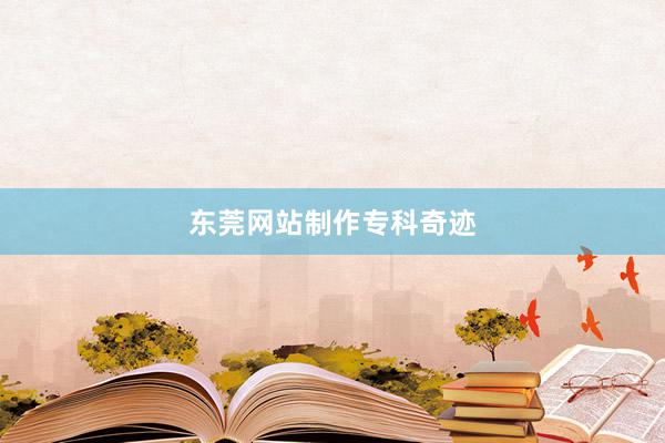 东莞网站制作专科奇迹