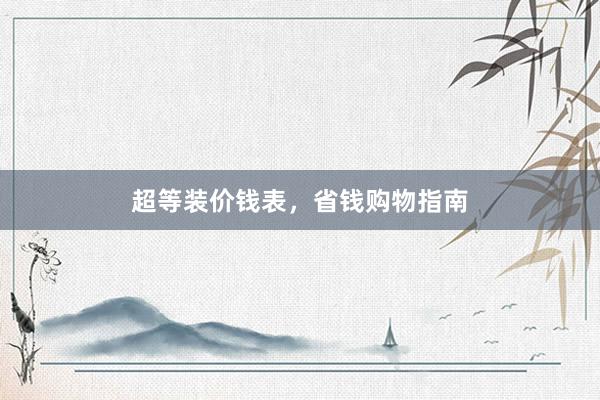 超等装价钱表，省钱购物指南
