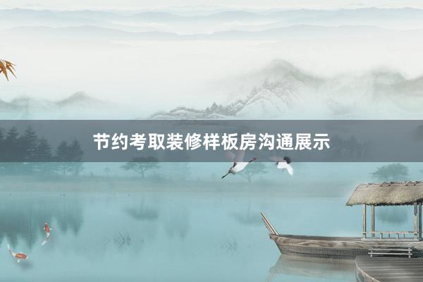 节约考取装修样板房沟通展示