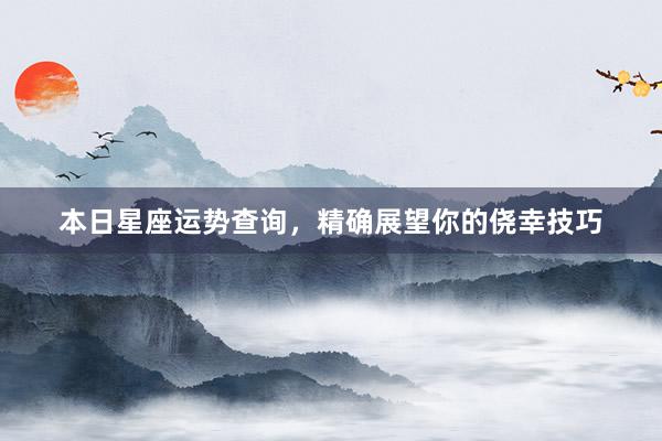 本日星座运势查询，精确展望你的侥幸技巧