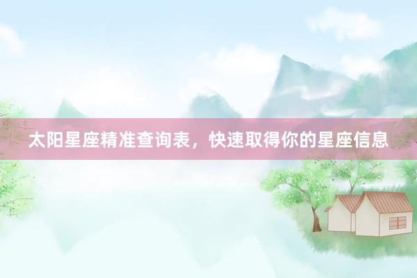 太阳星座精准查询表，快速取得你的星座信息
