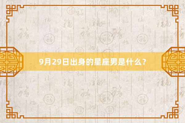 9月29日出身的星座男是什么？
