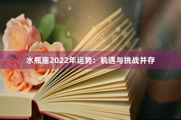 水瓶座2022年运势：机遇与挑战并存
