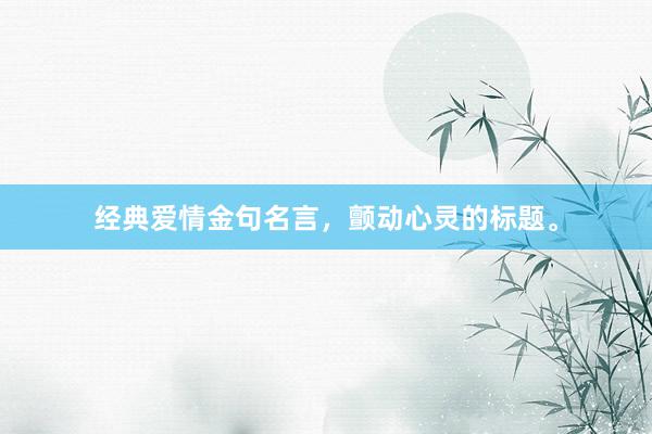 经典爱情金句名言，颤动心灵的标题。