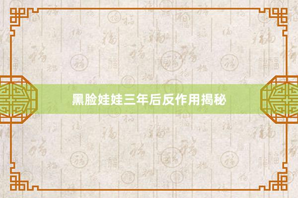 黑脸娃娃三年后反作用揭秘