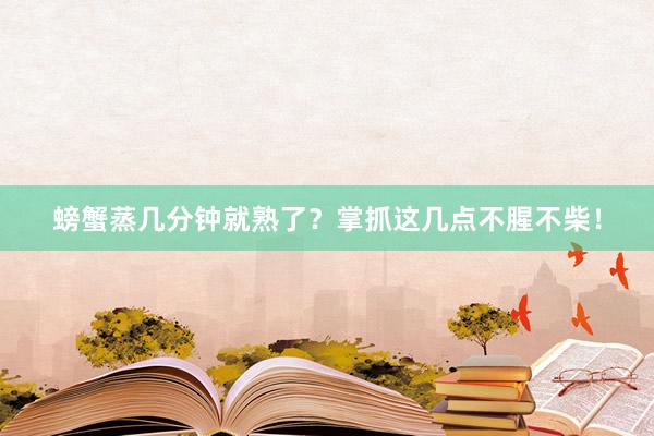 螃蟹蒸几分钟就熟了？掌抓这几点不腥不柴！