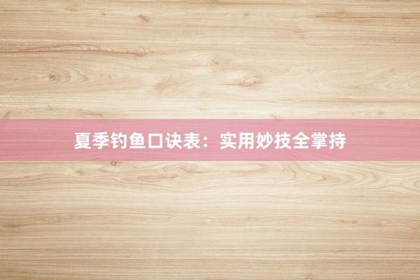夏季钓鱼口诀表：实用妙技全掌持
