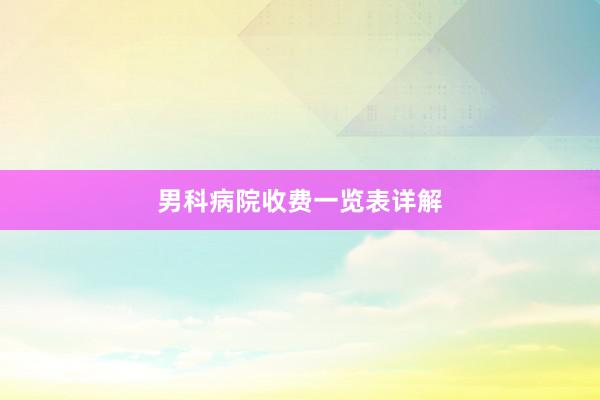 男科病院收费一览表详解