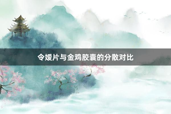 令嫒片与金鸡胶囊的分散对比