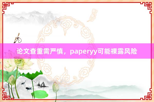 论文查重需严慎,paperyy可能裸露风险